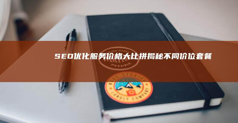 SEO优化服务价格大比拼：揭秘不同价位套餐