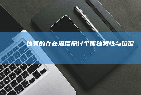 独有的存在：深度探讨个体独特性与价值